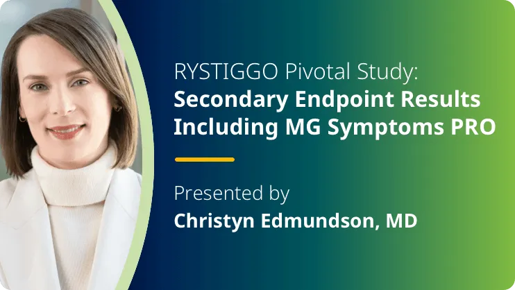 Video features Dr. Christyn Edmundson, an expert in gMG, discussing the secondary endpoint results, including MG Symptoms PRO, from the RYSTIGGO pivotal study.